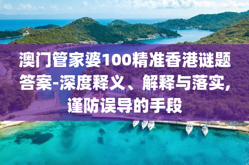 澳門(mén)管家婆100精準(zhǔn)香港謎題答案-深度釋義、解釋與落實(shí),謹(jǐn)防誤導(dǎo)的手段