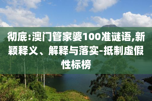 徹底:澳門(mén)管家婆100準(zhǔn)謎語(yǔ),新穎釋義、解釋與落實(shí)-抵制虛假性標(biāo)榜
