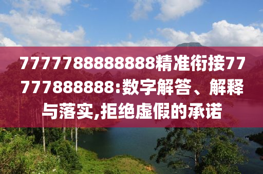 7777788888888精準(zhǔn)銜接77777888888:數(shù)字解答、解釋與落實(shí),拒絕虛假的承諾